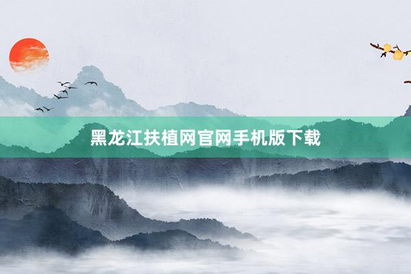 黑龙江扶植网官网手机版下载