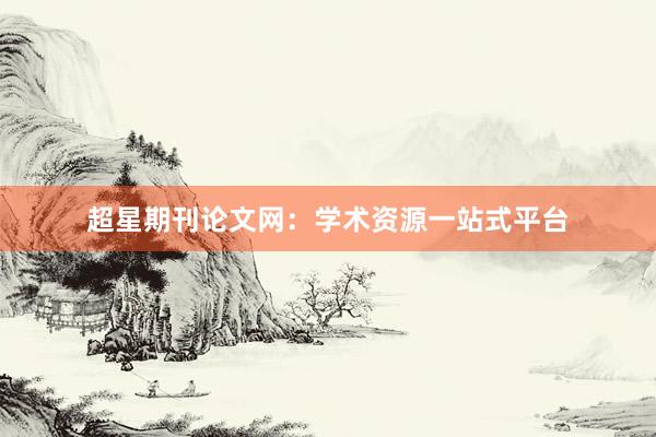 超星期刊论文网:学术资源一站式平台