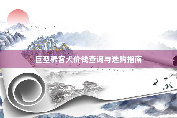 巨型稀客犬价钱查询与选购指南