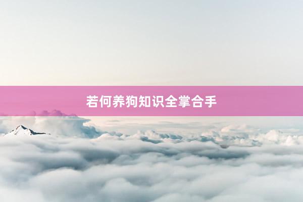 若何养狗知识全掌合手