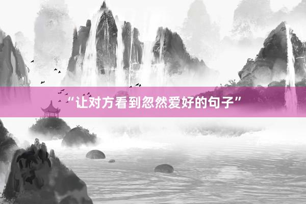 “让对方看到忽然爱好的句子”
